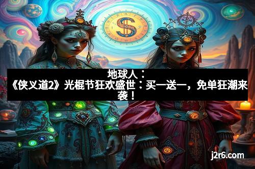 地球人：《侠义道2》光棍节狂欢盛世：买一送一，免单狂潮来袭！